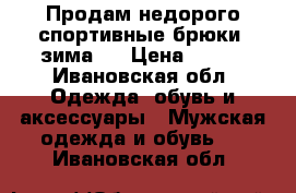 Продам недорого спортивные брюки (зима). › Цена ­ 800 - Ивановская обл. Одежда, обувь и аксессуары » Мужская одежда и обувь   . Ивановская обл.